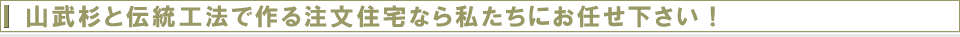 山武杉と伝統工法で作る注文住宅なら私たちにお任せ下さい！
